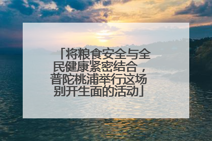 将粮食安全与全民健康紧密结合，普陀桃浦举行这场别开生面的活动