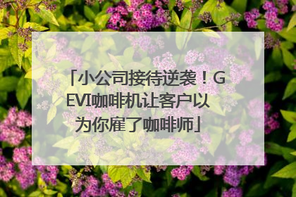 小公司接待逆袭！GEVI咖啡机让客户以为你雇了咖啡师