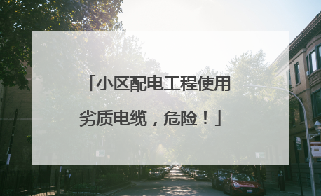 小区配电工程使用劣质电缆，危险！