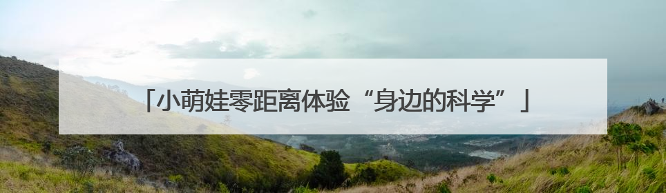 小萌娃零距离体验“身边的科学”