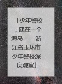 少年警校，建在一个海岛——浙江省玉环市少年警校深度观察