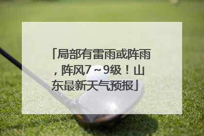 局部有雷雨或阵雨，阵风7～9级！山东最新天气预报