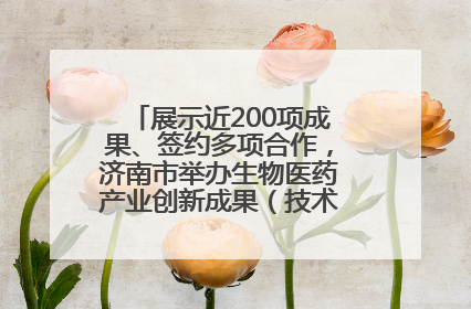 展示近200项成果、签约多项合作，济南市举办生物医药产业创新成果（技术）转化供需对接会