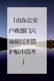 山东公安户政部门六项便民举措护航中高考