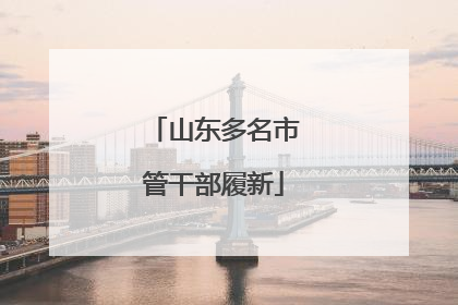 山东多名市管干部履新