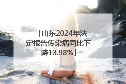 山东2024年法定报告传染病同比下降13.98%