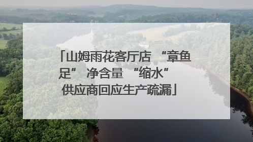 山姆雨花客厅店 “章鱼足” 净含量 “缩水” 供应商回应生产疏漏