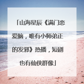 山海星辰《满门恋爱脑，唯有小师弟正的发邪》热播，短剧也有仙侠群像