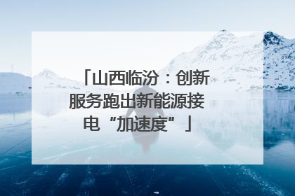 山西临汾：创新服务跑出新能源接电“加速度”