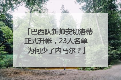 巴西队新帅安切洛蒂正式升帐，23人名单为何少了内马尔？