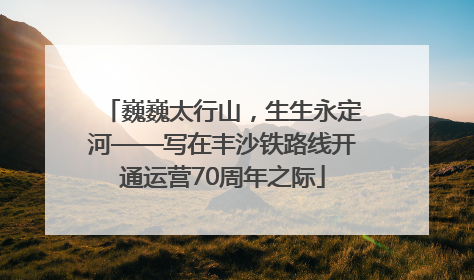 巍巍太行山，生生永定河——写在丰沙铁路线开通运营70周年之际