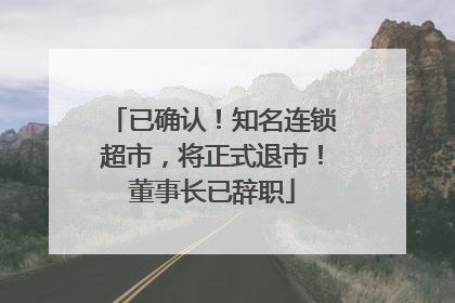 已确认！知名连锁超市，将正式退市！董事长已辞职