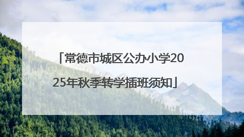 常德市城区公办小学2025年秋季转学插班须知