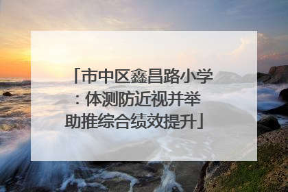 市中区鑫昌路小学：体测防近视并举 助推综合绩效提升
