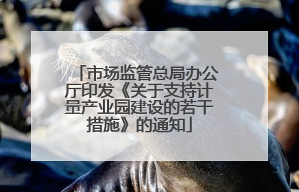 市场监管总局办公厅印发《关于支持计量产业园建设的若干措施》的通知
