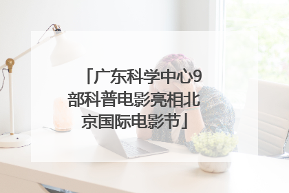 广东科学中心9部科普电影亮相北京国际电影节