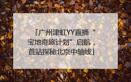 广州津虹YY直播“宝地奇旅计划”启航，首站探秘北京中轴线