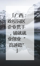 广西：政校园区企业携手，铺就就业创业“高速路”