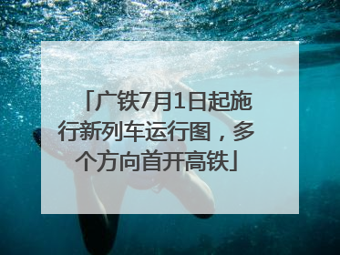 广铁7月1日起施行新列车运行图，多个方向首开高铁