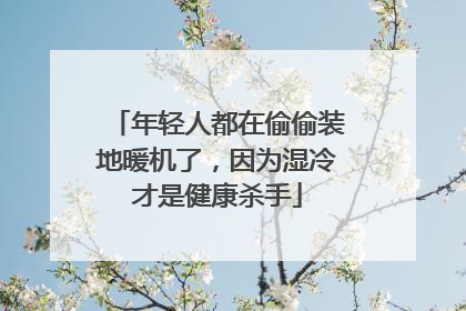 年轻人都在偷偷装地暖机了，因为湿冷才是健康杀手