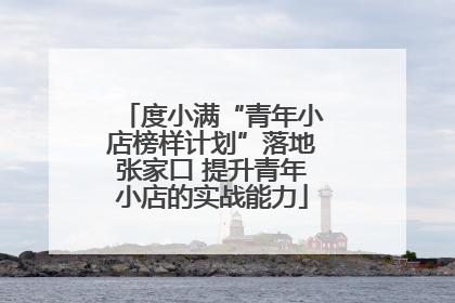 度小满“青年小店榜样计划”落地张家口 提升青年小店的实战能力