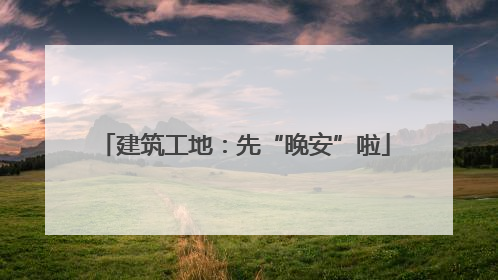 建筑工地：先“晚安”啦