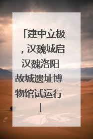 建中立极，汉魏城启 汉魏洛阳故城遗址博物馆试运行
