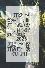 开设“补给站”，推广“就近办”，社保经办全体验——2025无锡“社保开放月”活动开启
