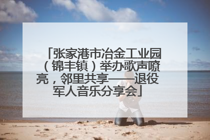 张家港市冶金工业园（锦丰镇）举办歌声嘹亮，邻里共享——退役军人音乐分享会