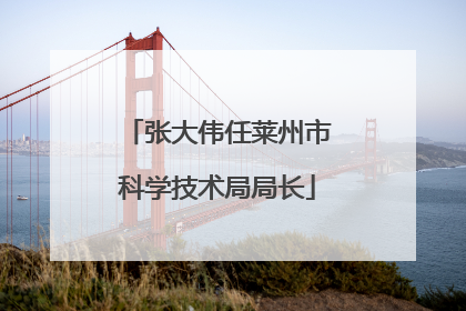 张大伟任莱州市科学技术局局长