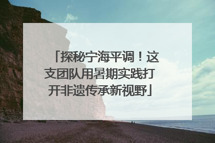 探秘宁海平调！这支团队用暑期实践打开非遗传承新视野
