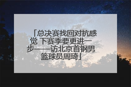 总决赛找回对抗感觉 下赛季要更进一步——访北京首钢男篮球员周琦