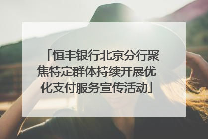 恒丰银行北京分行聚焦特定群体持续开展优化支付服务宣传活动
