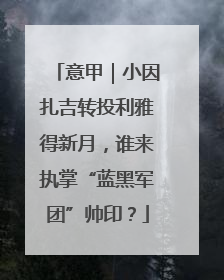 意甲｜小因扎吉转投利雅得新月，谁来执掌“蓝黑军团”帅印？