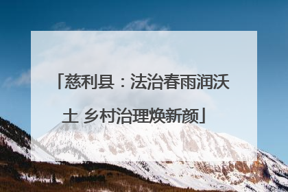 慈利县：法治春雨润沃土 乡村治理焕新颜