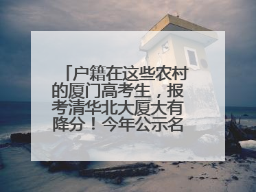 户籍在这些农村的厦门高考生，报考清华北大厦大有降分！今年公示名单来了