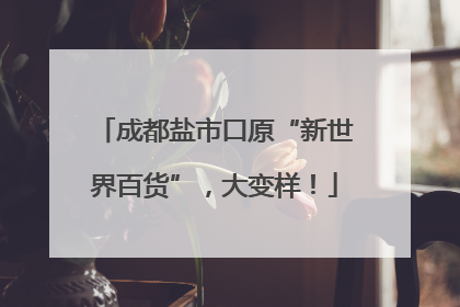 成都盐市口原“新世界百货”，大变样！