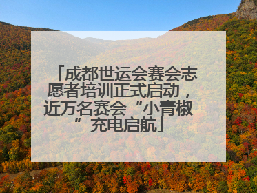 成都世运会赛会志愿者培训正式启动，近万名赛会“小青椒”充电启航