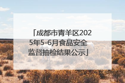成都市青羊区2025年5-6月食品安全监督抽检结果公示