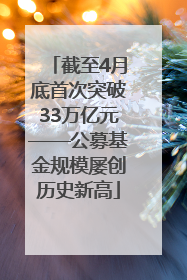 截至4月底首次突破33万亿元——公募基金规模屡创历史新高