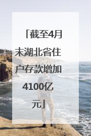 截至4月末湖北省住户存款增加4100亿元