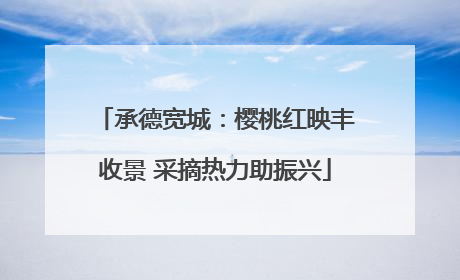 承德宽城：樱桃红映丰收景 采摘热力助振兴