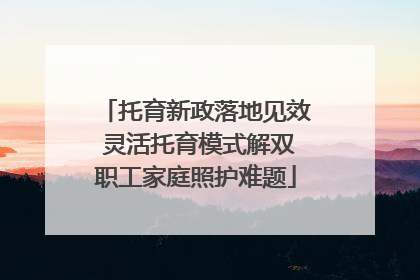 托育新政落地见效 灵活托育模式解双职工家庭照护难题