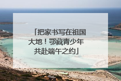 把家书写在祖国大地！鄂藏青少年共赴端午之约