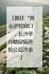 抓住“黄金逆转窗口”，长沙举办糖尿病逆转公益沙龙