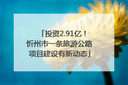 投资2.91亿！忻州市一条旅游公路项目建设有新动态
