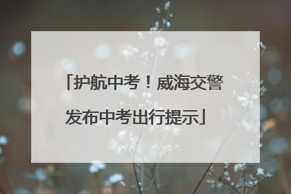 护航中考！威海交警发布中考出行提示