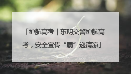 护航高考｜东明交警护航高考，安全宣传“扇”递清凉