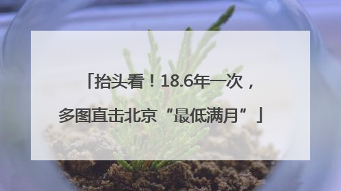 抬头看！18.6年一次，多图直击北京“最低满月”