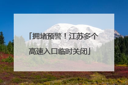 拥堵预警！江苏多个高速入口临时关闭